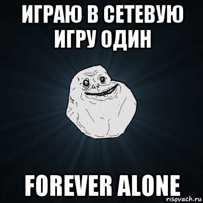 играю в сетевую игру один forever alone, Мем Forever Alone