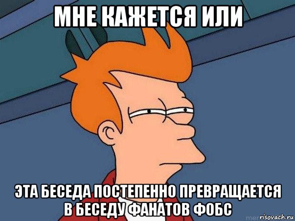 мне кажется или эта беседа постепенно превращается в беседу фанатов фобс, Мем  Фрай (мне кажется или)