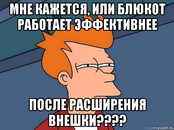 мне кажется, или блюкот работает эффективнее после расширения внешки????, Мем  Фрай (мне кажется или)