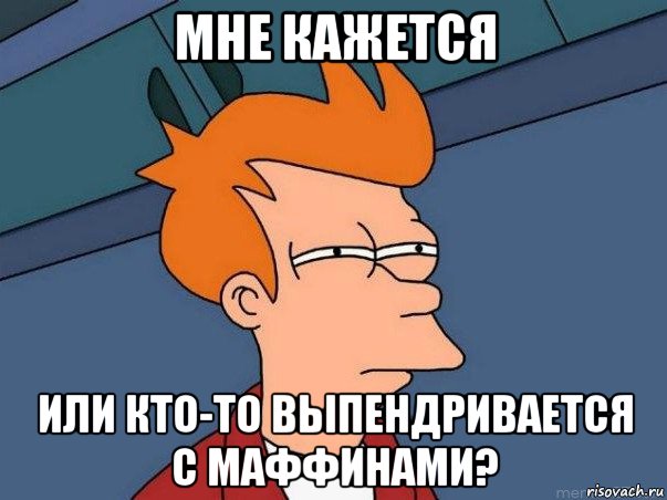 мне кажется или кто-то выпендривается с маффинами?, Мем  Фрай (мне кажется или)