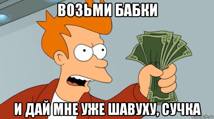 возьми бабки и дай мне уже шавуху, сучка, Мем Заткнись и возьми мои деньги