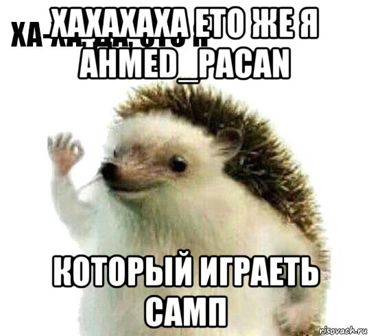 хахахаха ето же я ahmed_pacan который играеть самп, Мем Ха-ха да это я