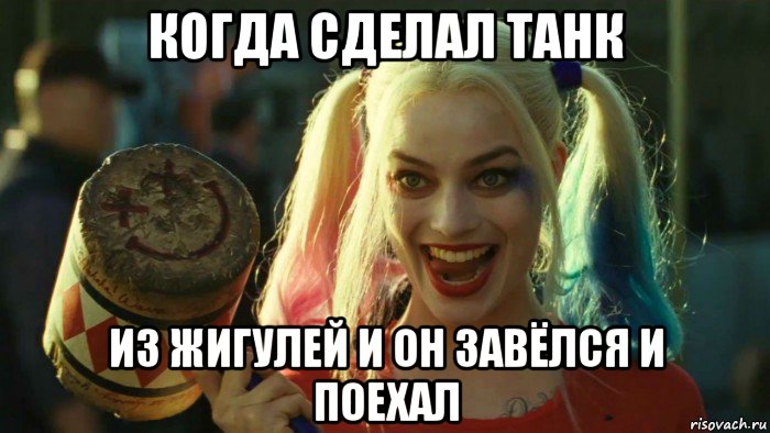 когда сделал танк из жигулей и он завёлся и поехал, Мем    Harley quinn