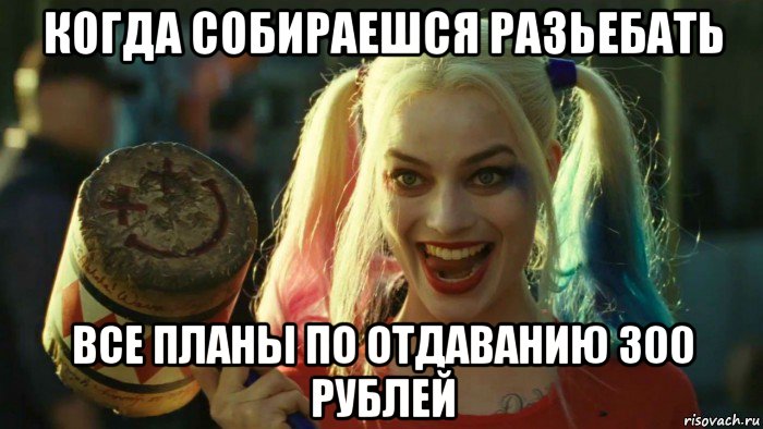 когда собираешся разьебать все планы по отдаванию 300 рублей, Мем    Harley quinn