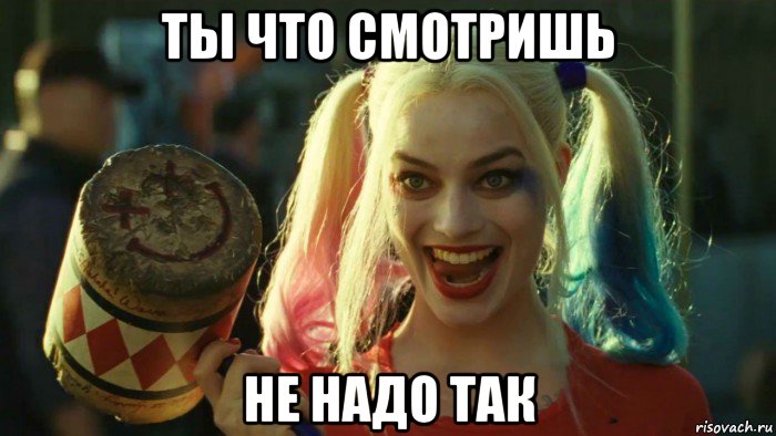 ты что смотришь не надо так, Мем    Harley quinn