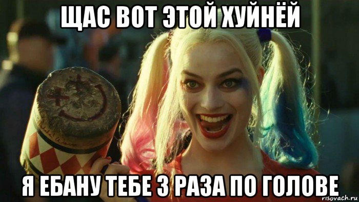 щас вот этой хуйнёй я ебану тебе 3 раза по голове, Мем    Harley quinn