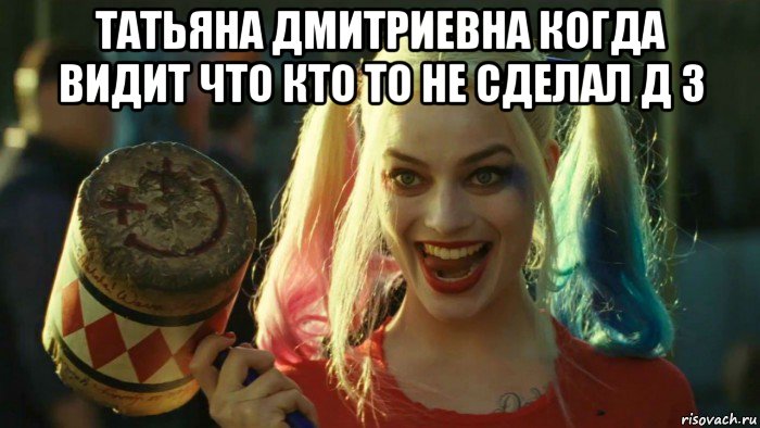 татьяна дмитриевна когда видит что кто то не сделал д з , Мем    Harley quinn