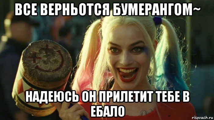 все верньотся бумерангом~ надеюсь он прилетит тебе в ебало, Мем    Harley quinn