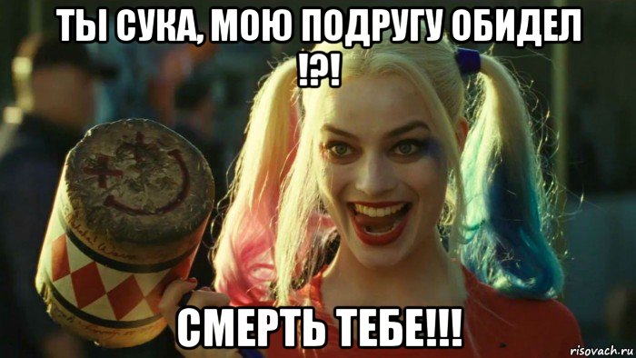 ты сука, мою подругу обидел !?! смерть тебе!!!, Мем    Harley quinn