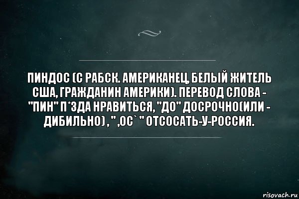 ПИНДОС (с рабск. Американец, Белый житель США, гражданин Америки). Перевод слова - "ПИН" п*зда нравиться, "ДО" Досрочно(или - Дибильно) , " ,ОС` " Отсосать-у-Россия., Комикс Игра Слов