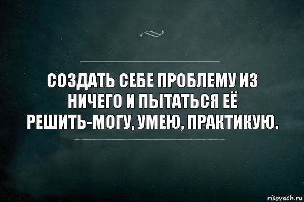 Создать себе проблему из ничего и пытаться её решить-могу, умею, практикую., Комикс Игра Слов