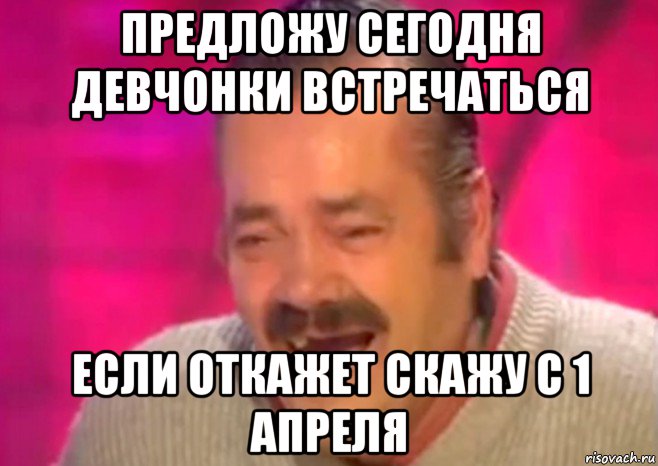 предложу сегодня девчонки встречаться если откажет скажу с 1 апреля, Мем  Испанец