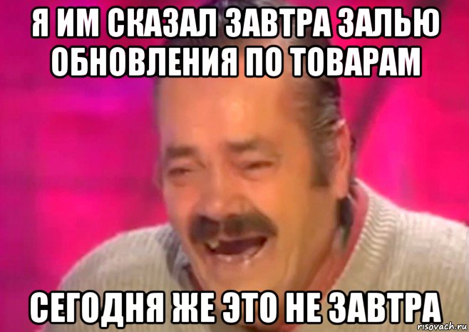 я им сказал завтра залью обновления по товарам сегодня же это не завтра, Мем  Испанец