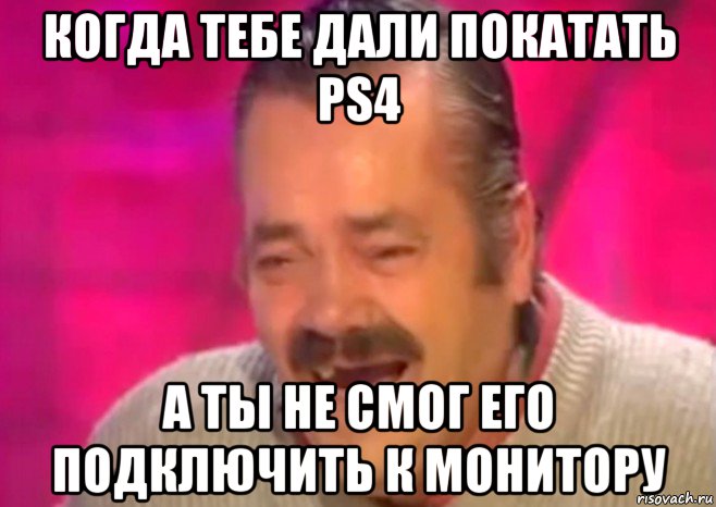 когда тебе дали покатать ps4 а ты не смог его подключить к монитору, Мем  Испанец