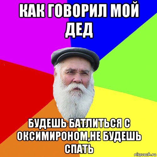 как говорил мой дед будешь батлиться с оксимироном,не будешь спать, Мем Как говорил мой Дед