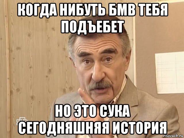 когда нибуть бмв тебя подъебет но это сука сегодняшняя история, Мем Каневский (Но это уже совсем другая история)