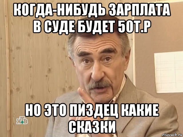 когда-нибудь зарплата в суде будет 50т.р но это пиздец какие сказки, Мем Каневский (Но это уже совсем другая история)