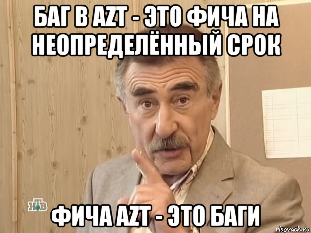 баг в azt - это фича на неопределённый срок фича azt - это баги