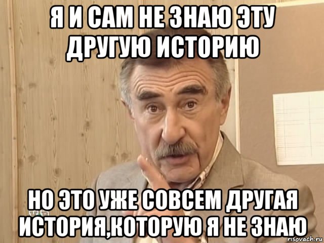 я и сам не знаю эту другую историю но это уже совсем другая история,которую я не знаю, Мем Каневский (Но это уже совсем другая история)