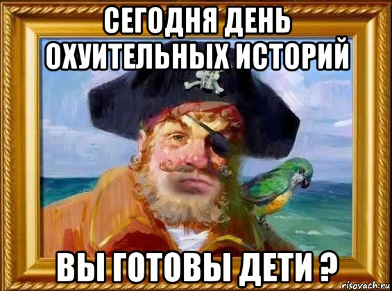 сегодня день охуительных историй вы готовы дети ?