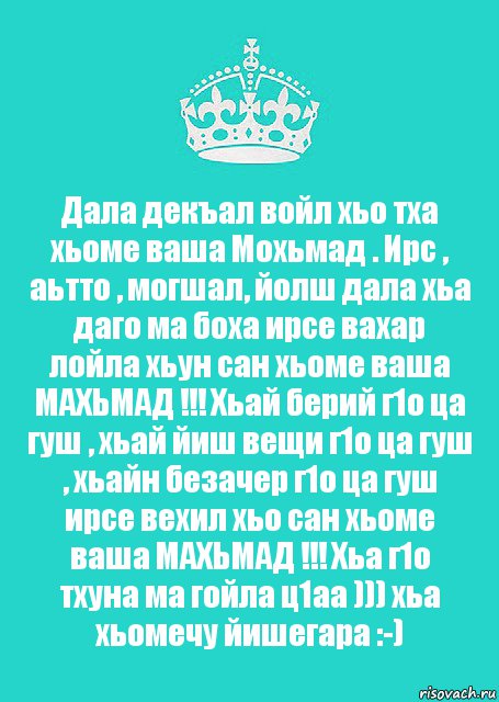 Дала декъал войл хьо тха хьоме ваша Мохьмад . Ирс , аьтто , могшал, йолш дала хьа даго ма боха ирсе вахар лойла хьун сан хьоме ваша МАХЬМАД !!! Хьай берий г1о ца гуш , хьай йиш вещи г1о ца гуш , хьайн безачер г1о ца гуш ирсе вехил хьо сан хьоме ваша МАХЬМАД !!! Хьа г1о тхуна ма гойла ц1аа ))) хьа хьомечу йишегара :-), Комикс  Keep Calm 2