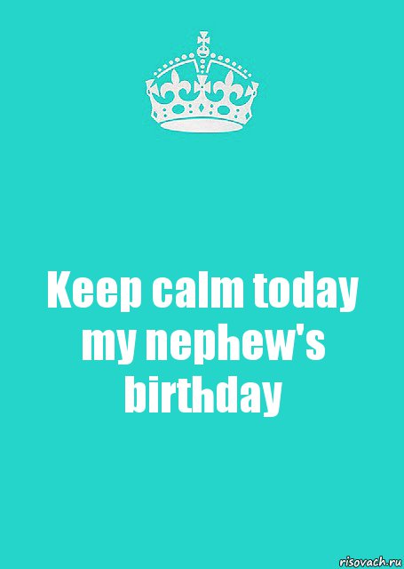 Keep calm today my nephew's birthday