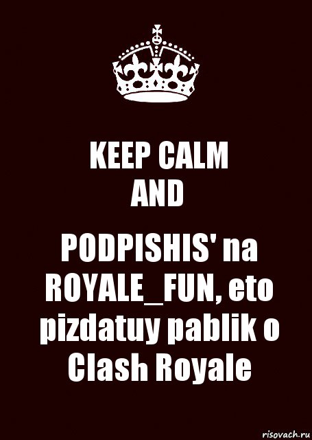 KEEP CALM
AND PODPISHIS' na ROYALE_FUN, eto pizdatuy pablik o Clash Royale, Комикс keep calm