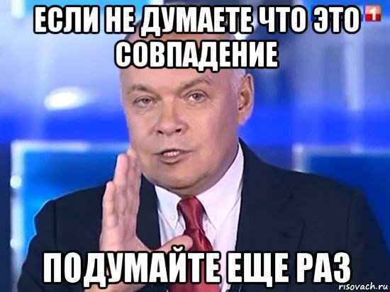 если не думаете что это совпадение подумайте еще раз, Мем Киселёв 2014