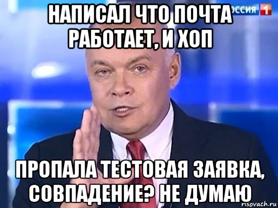 написал что почта работает, и хоп пропала тестовая заявка, совпадение? не думаю, Мем Киселёв 2014