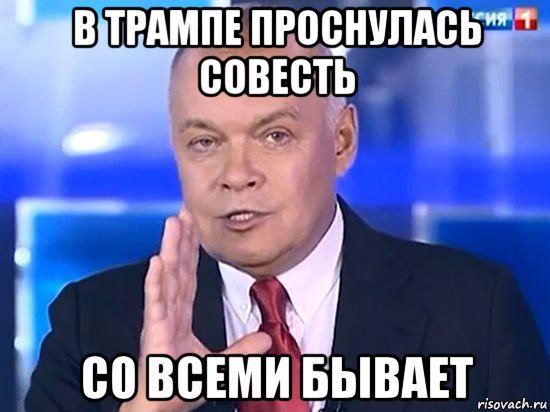 в трампе проснулась совесть со всеми бывает, Мем Киселёв 2014