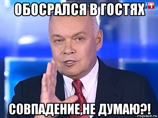 обосрался в гостях совпадение,не думаю?!, Мем Киселёв 2014