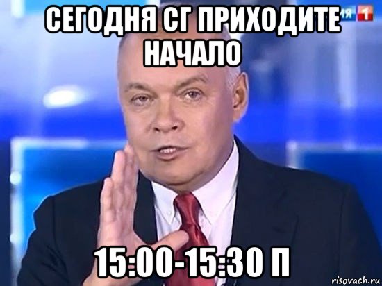 сегодня сг приходите начало 15:00-15:30 п, Мем Киселёв 2014