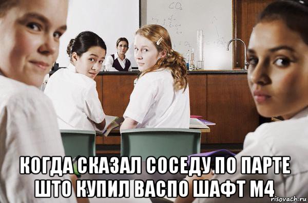  когда сказал соседу по парте што купил васпо шафт м4, Мем В классе все смотрят на тебя