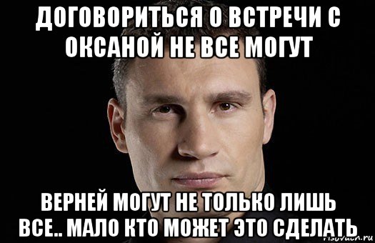 договориться о встречи с оксаной не все могут верней могут не только лишь все.. мало кто может это сделать, Мем Кличко