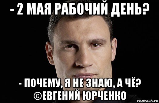 - 2 мая рабочий день? - почему, я не знаю, а чё? ©евгений юрченко, Мем Кличко