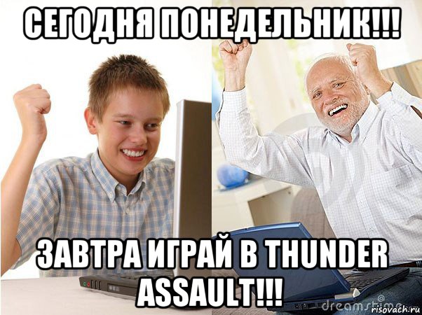 сегодня понедельник!!! завтра играй в thunder assault!!!, Мем   Когда с дедом