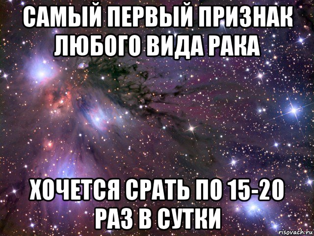 самый первый признак любого вида рака хочется срать по 15-20 раз в сутки, Мем Космос