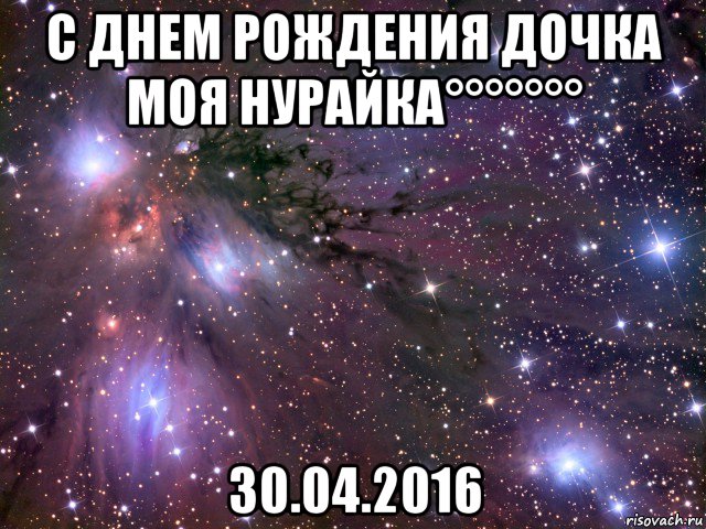 с днем рождения дочка моя нурайка°°°°°°° 30.04.2016, Мем Космос