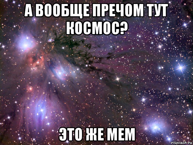 а вообще пречом тут космос? это же мем, Мем Космос