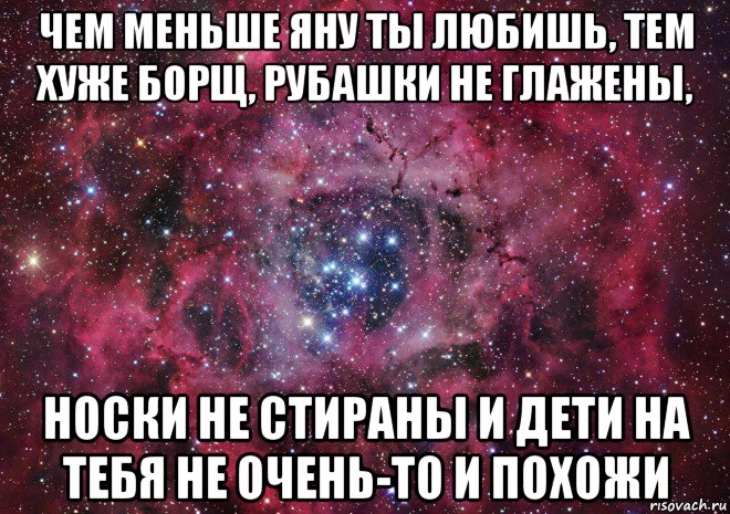 чем меньше яну ты любишь, тем хуже борщ, рубашки не глажены, носки не стираны и дети на тебя не очень-то и похожи, Мем Ты просто космос