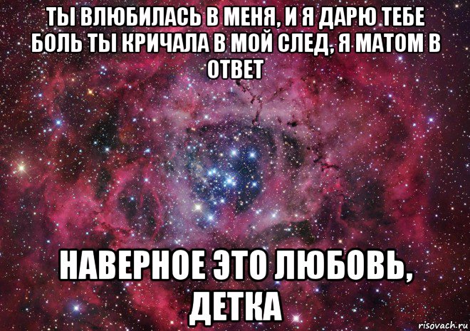 ты влюбилась в меня, и я дарю тебе боль ты кричала в мой след, я матом в ответ наверное это любовь, детка, Мем Ты просто космос