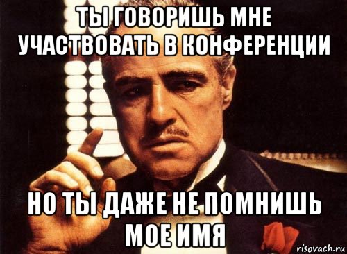 ты говоришь мне участвовать в конференции но ты даже не помнишь мое имя, Мем крестный отец