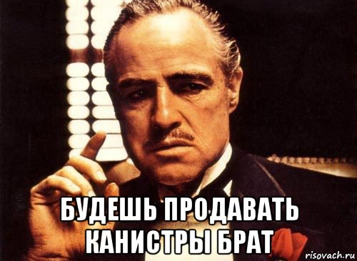  будешь продавать канистры брат, Мем крестный отец