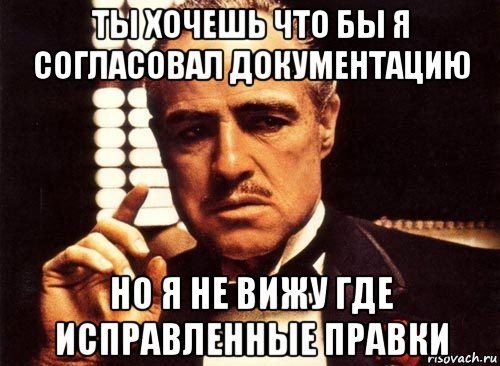 ты хочешь что бы я согласовал документацию но я не вижу где исправленные правки, Мем крестный отец