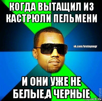 когда вытащил из кастрюли пельмени и они уже не белые,а черные, Мем  Крутой негр