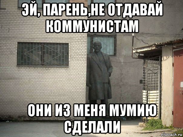 эй, парень,не отдавай коммунистам они из меня мумию сделали, Мем  Ленин за углом (пс, парень)