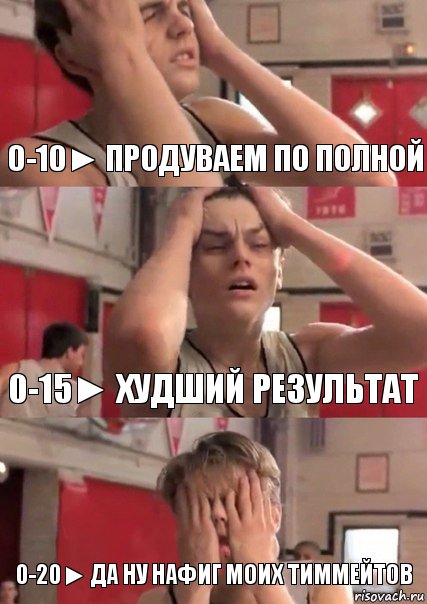 0-10► продуваем по полной 0-15► худший результат 0-20► да ну нафиг моих тиммейтов