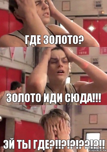 Где золото? Золото иди сюда!!! Эй ты где?!!?!?!??!?!!