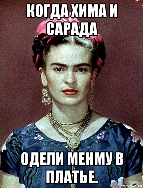 когда хима и сарада одели менму в платье., Мем Magdalena Carmen Frieda Kahlo Ca