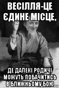 весілля-це єдине місце, де далекі родичі можуть побачитись в ближньому бою